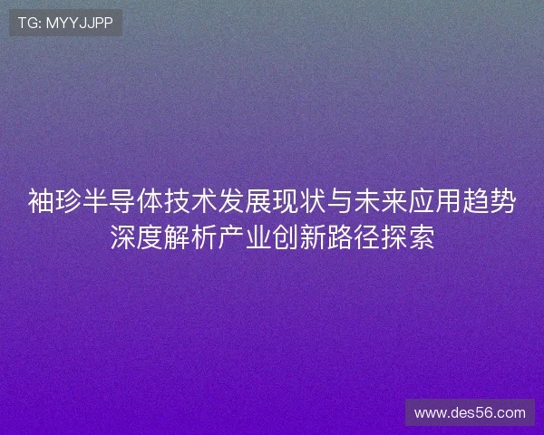 袖珍半导体技术发展现状与未来应用趋势深度解析产业创新路径探索